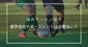 海外サッカー留学に留学会社やエージェントは必要ない？