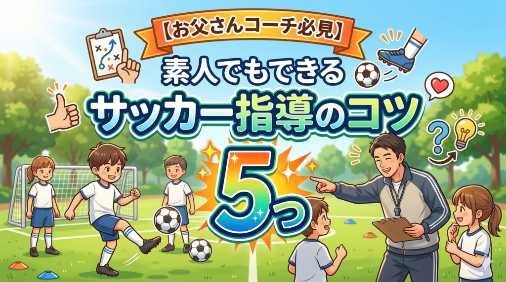 【お父さんコーチ必見】素人でもできるサッカー指導のコツ5つ