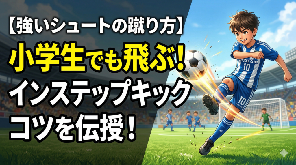 【強いシュートの蹴り方】小学生でも飛ぶインステップキックのコツ